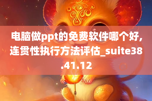 电脑做ppt的免费软件哪个好,连贯性执行方法评估_suite38.41.12