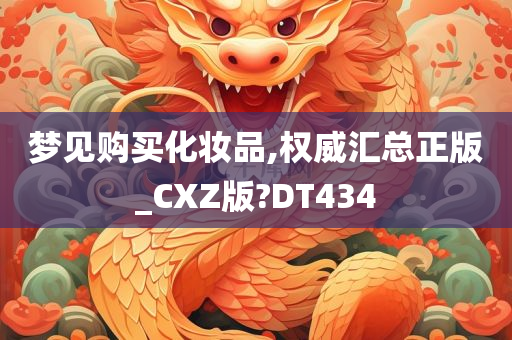 梦见购买化妆品,权威汇总正版_CXZ版?DT434