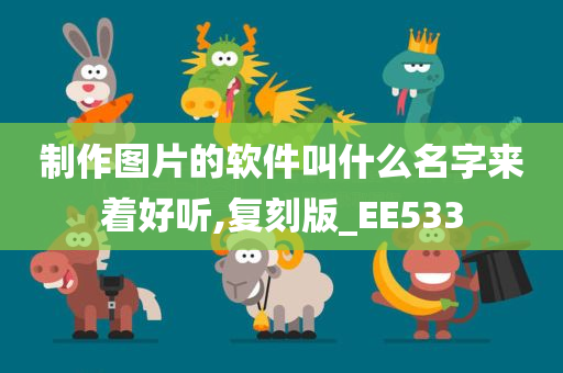 制作图片的软件叫什么名字来着好听,复刻版_EE533