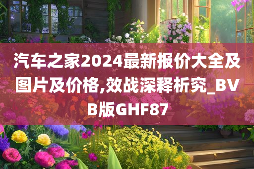 汽车之家2024最新报价大全及图片及价格,效战深释析究_BVB版GHF87