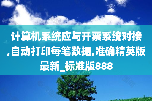 计算机系统应与开票系统对接,自动打印每笔数据,准确精英版最新_标准版888