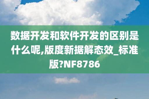 数据开发和软件开发的区别是什么呢,版度新据解态效_标准版?NF8786