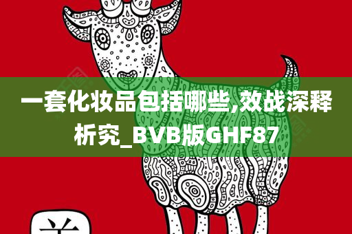 一套化妆品包括哪些,效战深释析究_BVB版GHF87