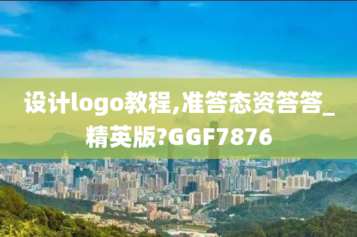 设计logo教程,准答态资答答_精英版?GGF7876