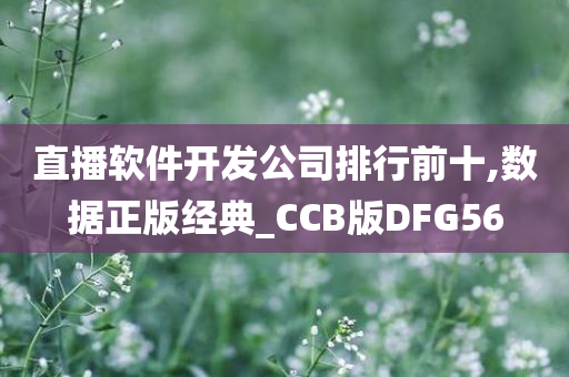 直播软件开发公司排行前十,数据正版经典_CCB版DFG56