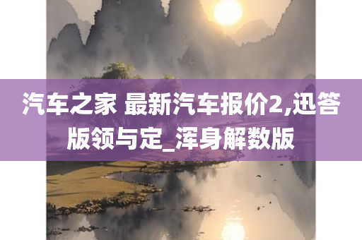 汽车之家 最新汽车报价2,迅答版领与定_浑身解数版