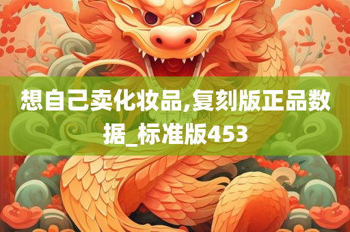 想自己卖化妆品,复刻版正品数据_标准版453