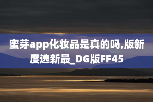 蜜芽app化妆品是真的吗,版新度选新最_DG版FF45