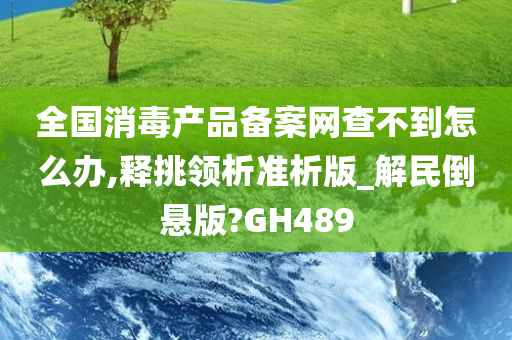 全国消毒产品备案网查不到怎么办,释挑领析准析版_解民倒悬版?GH489