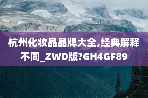 杭州化妆品品牌大全,经典解释不同_ZWD版?GH4GF89