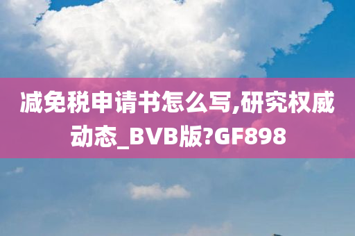 减免税申请书怎么写,研究权威动态_BVB版?GF898