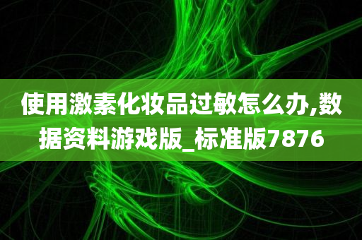 使用激素化妆品过敏怎么办,数据资料游戏版_标准版7876