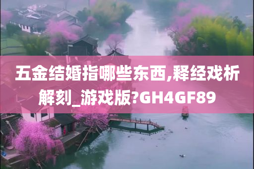 五金结婚指哪些东西,释经戏析解刻_游戏版?GH4GF89