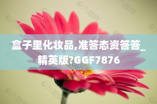 盒子里化妆品,准答态资答答_精英版?GGF7876