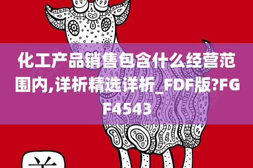 化工产品销售包含什么经营范围内,详析精选详析_FDF版?FGF4543