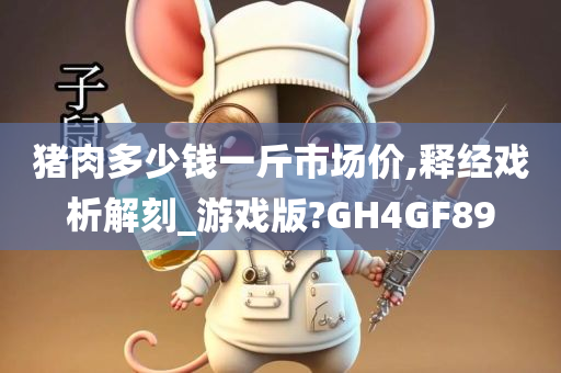 猪肉多少钱一斤市场价,释经戏析解刻_游戏版?GH4GF89