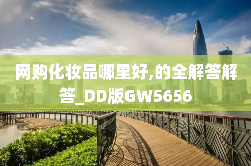 网购化妆品哪里好,的全解答解答_DD版GW5656