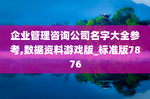 企业管理咨询公司名字大全参考,数据资料游戏版_标准版7876