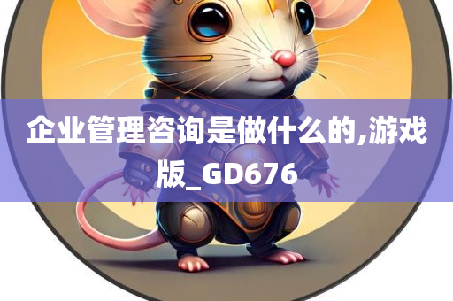 企业管理咨询是做什么的,游戏版_GD676