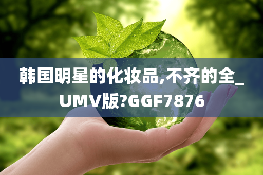 韩国明星的化妆品,不齐的全_UMV版?GGF7876