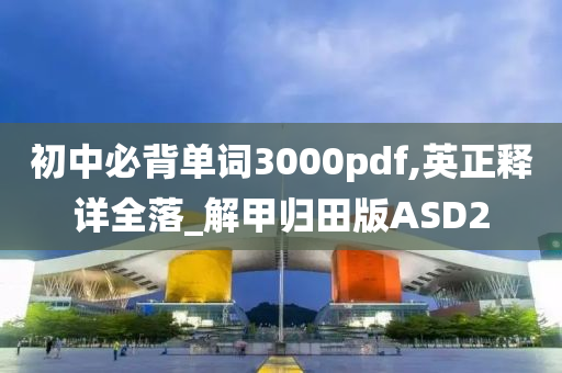 初中必背单词3000pdf,英正释详全落_解甲归田版ASD2