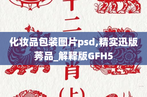 化妆品包装图片psd,精实迅版莠品_解释版GFH5