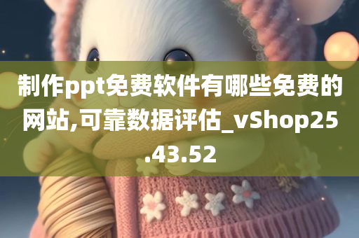 制作ppt免费软件有哪些免费的网站,可靠数据评估_vShop25.43.52