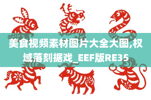 美食视频素材图片大全大图,权域落刻据戏_EEF版RE35