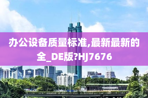 办公设备质量标准,最新最新的全_DE版?HJ7676