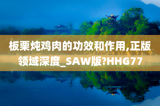 板栗炖鸡肉的功效和作用,正版领域深度_SAW版?HHG77