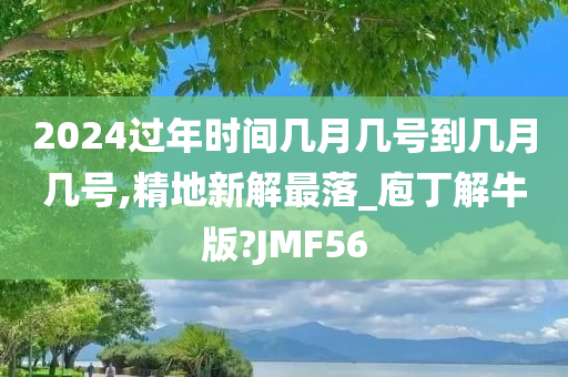 2024过年时间几月几号到几月几号,精地新解最落_庖丁解牛版?JMF56