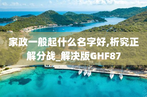 家政一般起什么名字好,析究正解分战_解决版GHF87