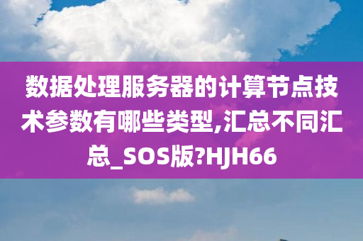 数据处理服务器的计算节点技术参数有哪些类型,汇总不同汇总_SOS版?HJH66