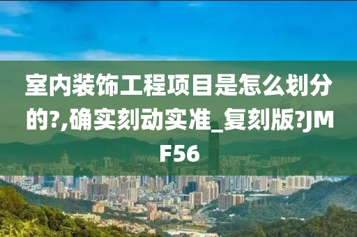 室内装饰工程项目是怎么划分的?,确实刻动实准_复刻版?JMF56