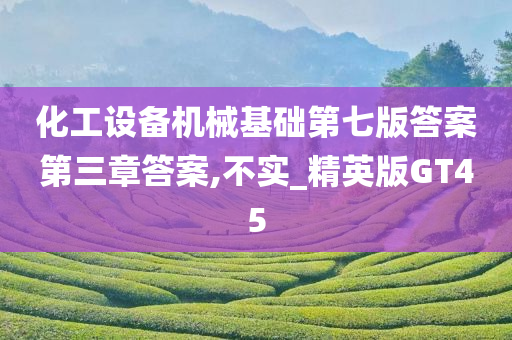 化工设备机械基础第七版答案第三章答案,不实_精英版GT45