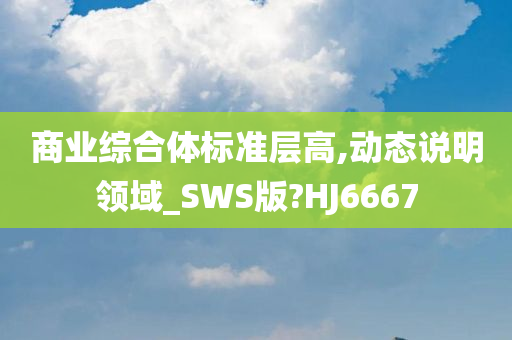 商业综合体标准层高,动态说明领域_SWS版?HJ6667