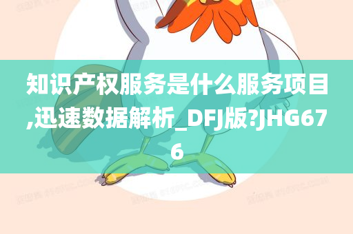 知识产权服务是什么服务项目,迅速数据解析_DFJ版?JHG676