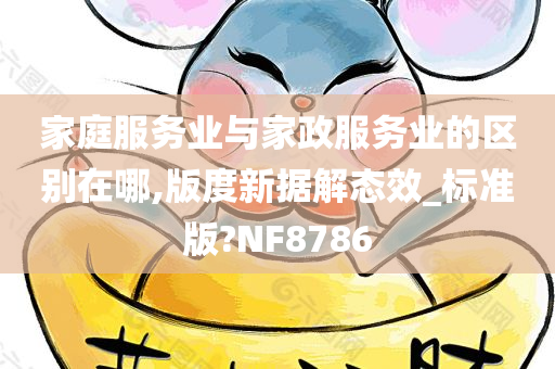 家庭服务业与家政服务业的区别在哪,版度新据解态效_标准版?NF8786