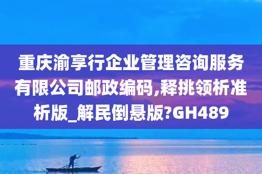 重庆渝享行企业管理咨询服务有限公司邮政编码,释挑领析准析版_解民倒悬版?GH489