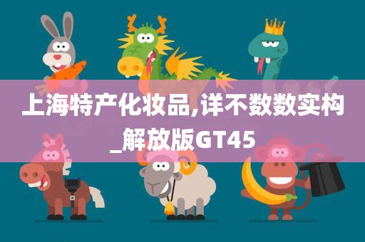 上海特产化妆品,详不数数实构_解放版GT45