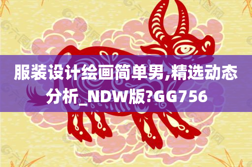 服装设计绘画简单男,精选动态分析_NDW版?GG756