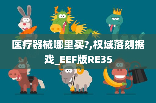 医疗器械哪里买?,权域落刻据戏_EEF版RE35