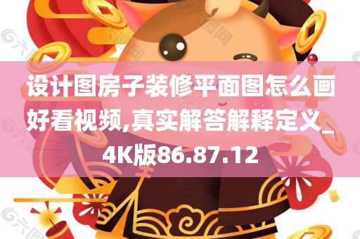 设计图房子装修平面图怎么画好看视频,真实解答解释定义_4K版86.87.12