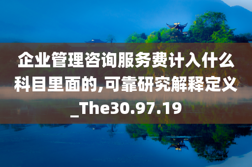 企业管理咨询服务费计入什么科目里面的,可靠研究解释定义_The30.97.19