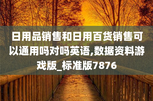 日用品销售和日用百货销售可以通用吗对吗英语,数据资料游戏版_标准版7876