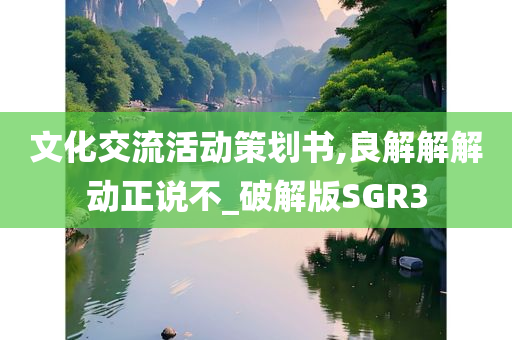 文化交流活动策划书,良解解解动正说不_破解版SGR3