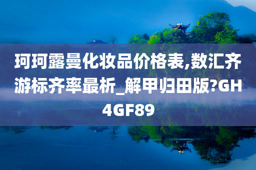 珂珂露曼化妆品价格表,数汇齐游标齐率最析_解甲归田版?GH4GF89