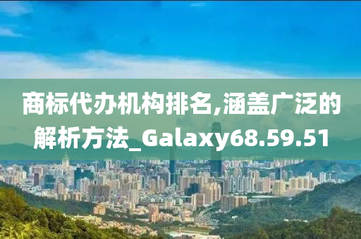 商标代办机构排名,涵盖广泛的解析方法_Galaxy68.59.51