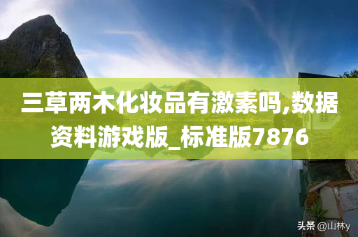 三草两木化妆品有激素吗,数据资料游戏版_标准版7876