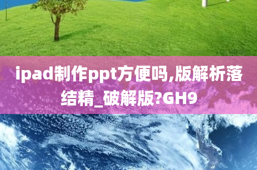 ipad制作ppt方便吗,版解析落结精_破解版?GH9